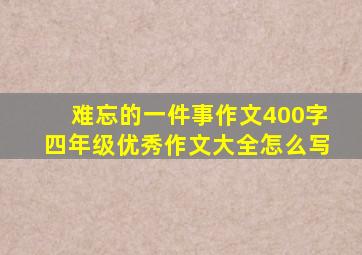 难忘的一件事作文400字四年级优秀作文大全怎么写