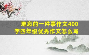 难忘的一件事作文400字四年级优秀作文怎么写