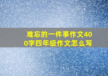 难忘的一件事作文400字四年级作文怎么写