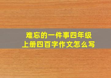 难忘的一件事四年级上册四百字作文怎么写