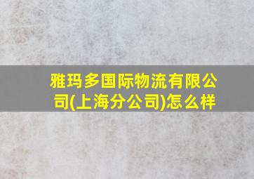 雅玛多国际物流有限公司(上海分公司)怎么样