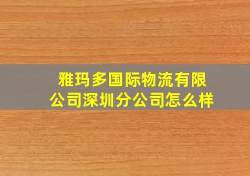 雅玛多国际物流有限公司深圳分公司怎么样