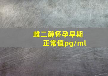 雌二醇怀孕早期正常值pg/ml