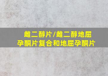 雌二醇片/雌二醇地屈孕酮片复合和地屈孕酮片