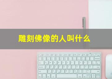 雕刻佛像的人叫什么