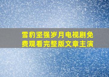 雪豹坚强岁月电视剧免费观看完整版文章主演