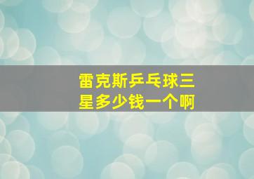 雷克斯乒乓球三星多少钱一个啊