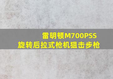 雷明顿M700PSS旋转后拉式枪机狙击步枪