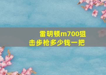 雷明顿m700狙击步枪多少钱一把