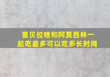 雷贝拉唑和阿莫西林一起吃最多可以吃多长时间