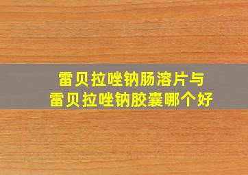 雷贝拉唑钠肠溶片与雷贝拉唑钠胶囊哪个好