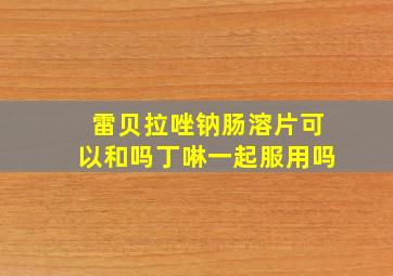 雷贝拉唑钠肠溶片可以和吗丁啉一起服用吗