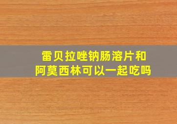 雷贝拉唑钠肠溶片和阿莫西林可以一起吃吗