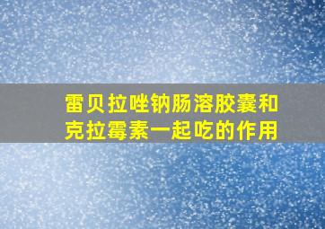 雷贝拉唑钠肠溶胶囊和克拉霉素一起吃的作用