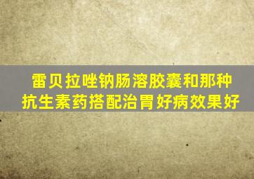 雷贝拉唑钠肠溶胶囊和那种抗生素药搭配治胃好病效果好