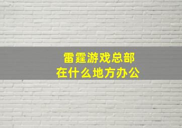 雷霆游戏总部在什么地方办公