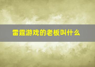 雷霆游戏的老板叫什么