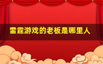 雷霆游戏的老板是哪里人