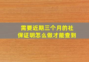 需要近期三个月的社保证明怎么做才能查到