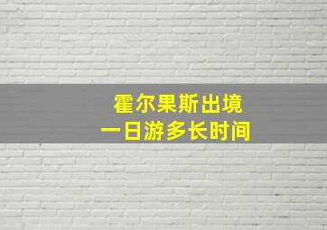 霍尔果斯出境一日游多长时间