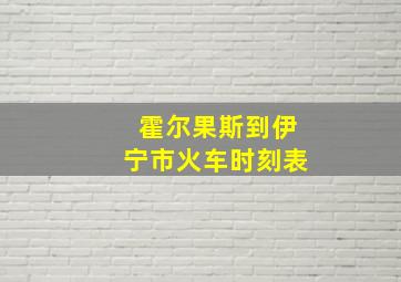 霍尔果斯到伊宁市火车时刻表