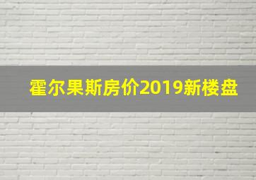 霍尔果斯房价2019新楼盘