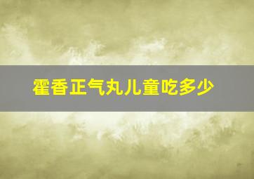 霍香正气丸儿童吃多少