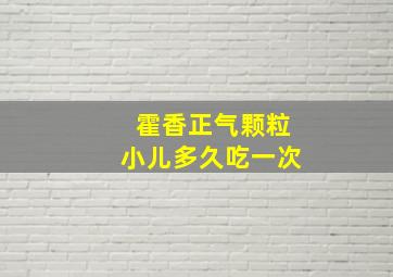 霍香正气颗粒小儿多久吃一次