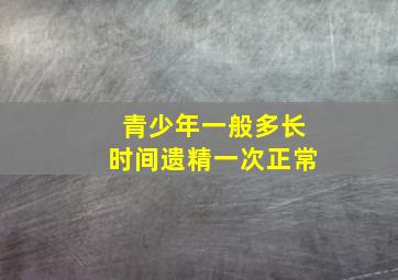 青少年一般多长时间遗精一次正常