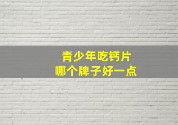 青少年吃钙片哪个牌子好一点