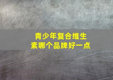 青少年复合维生素哪个品牌好一点