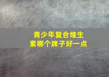 青少年复合维生素哪个牌子好一点