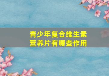 青少年复合维生素营养片有哪些作用