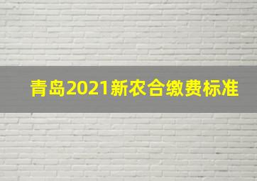 青岛2021新农合缴费标准