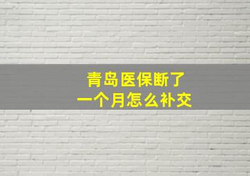 青岛医保断了一个月怎么补交