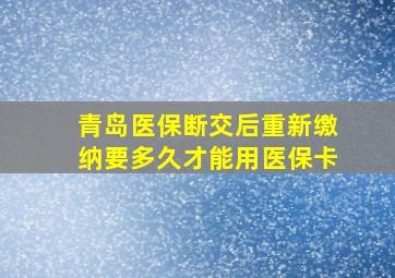 青岛医保断交后重新缴纳要多久才能用医保卡