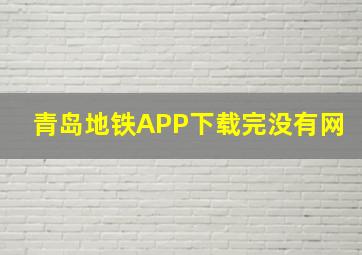 青岛地铁APP下载完没有网