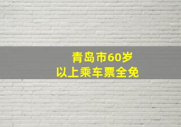 青岛市60岁以上乘车票全免