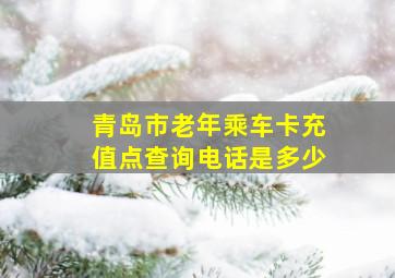 青岛市老年乘车卡充值点查询电话是多少