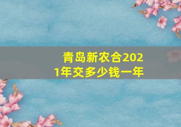 青岛新农合2021年交多少钱一年