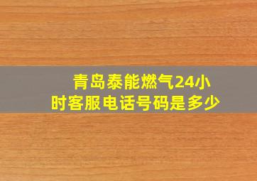 青岛泰能燃气24小时客服电话号码是多少