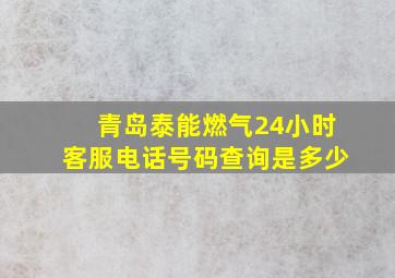 青岛泰能燃气24小时客服电话号码查询是多少