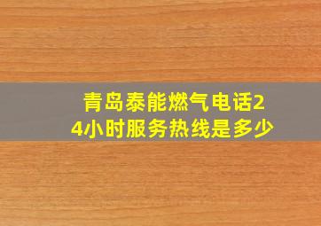 青岛泰能燃气电话24小时服务热线是多少