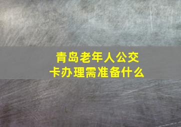 青岛老年人公交卡办理需准备什么