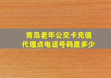 青岛老年公交卡充值代理点电话号码是多少