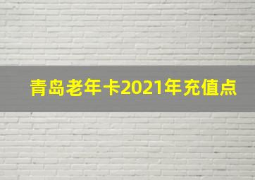 青岛老年卡2021年充值点