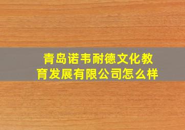 青岛诺韦耐德文化教育发展有限公司怎么样