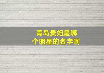 青岛贵妇是哪个明星的名字啊