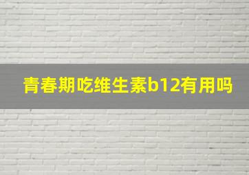 青春期吃维生素b12有用吗