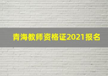 青海教师资格证2021报名